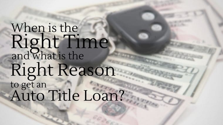 when is the right time and what is the right reason to get an auto title loan