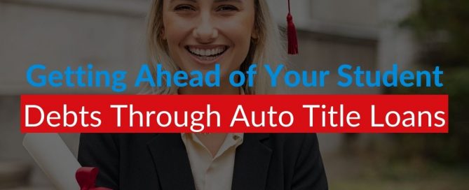 Getting Ahead Of Your Student Debts Through Auto Title Loans