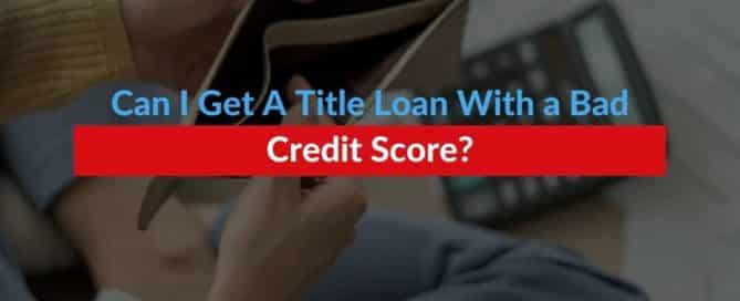 Can I Get A Title Loan With a Bad Credit Score