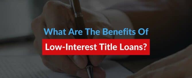 What Are The Benefits Of Low-Interest Title Loans?